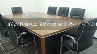 山东地区哪家公司是datamax条码打印机的总代啊，我