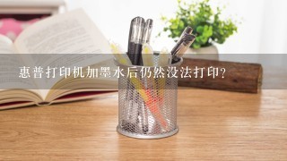 惠普打印机加墨水后仍然没法打印？