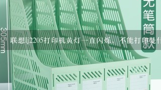 联想lj2205打印机黄灯1直闪烁，不能打印是什么意思