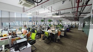 win7连接网络打印机需要输入网络密码，怎么办