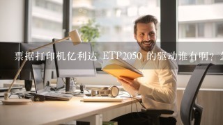 票据打印机亿利达 ETP2050 的驱动谁有啊？急！！