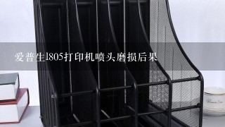 爱普生l805打印机喷头磨损后果