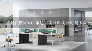 请问在做Morris水迷宫实验时实验时间多久合适？有知