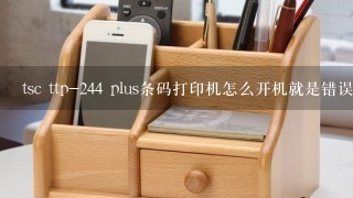 tsc ttp-244 plus条码打印机怎么开机就是错误灯亮,