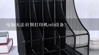 电脑无法识别打印机usb设备？