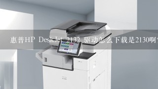 惠普HP DeskJet 2132 驱动怎么下载是2130啊？