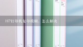 HP打印机复印模糊，怎么解决