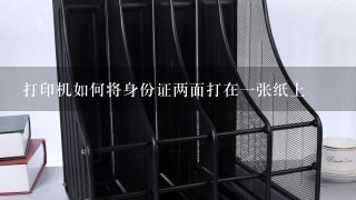 打印机如何将身份证两面打在1张纸上