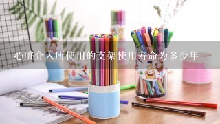 心脏介入所使用的支架使用寿命为多少年