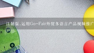 注射泵,运用Go-Fair外贸多语言产品视频推广,goFAIR如何设置注射泵教程gofair会员价格报价?