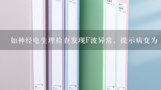 如神经电生理检查发现F波异常，提示病变为