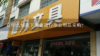 在什么情况下需要进行办公用品采购？