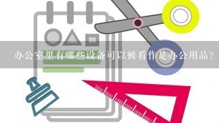 办公室里有哪些设备可以被看作是办公用品？