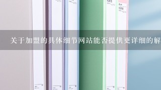 关于加盟的具体细节网站能否提供更详细的解释和资料呢