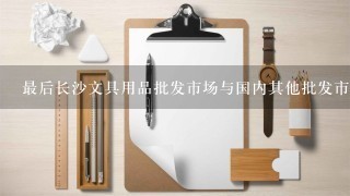 最后长沙文具用品批发市场与国内其他批发市场相比有什么不同之处吗