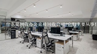 什么是回收办公桌椅回收公司它们主要从事什么工作