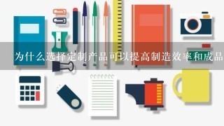 为什么选择定制产品可以提高制造效率和成品率