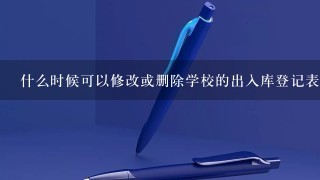 什么时候可以修改或删除学校的出入库登记表信息呢