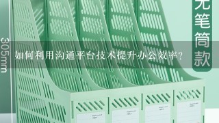 如何利用沟通平台技术提升办公效率?