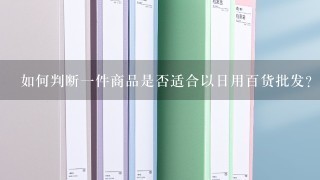 如何判断一件商品是否适合以日用百货批发?