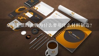 桌子上摆的名牌为什么要用什么材料制造?