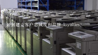 如何建立客户忠诚度和品牌 loyalties?