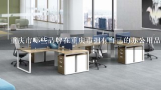 重庆市哪些品牌在重庆市拥有自己的办公用品研发中心?