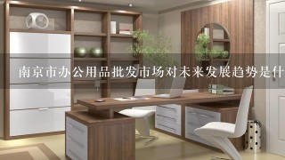 南京市办公用品批发市场对未来发展趋势是什么?