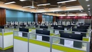 如何使用领用登记表进行物品维修记录?