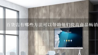 百货店有哪些方法可以帮助他们提高商品畅销性?