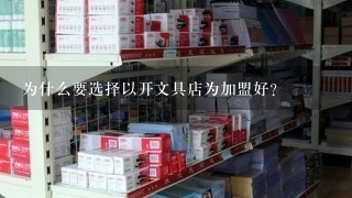 为什么要选择以开文具店为加盟好?