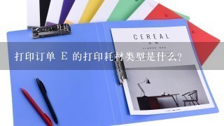 打印订单 E 的打印耗材类型是什么?