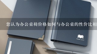 您认为办公桌椅价格如何与办公桌的性价比相关联?