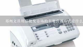 郑州文具用品批发市场的主要营销方式是什么?